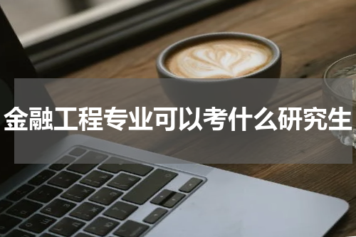金融工程专业可以考什么研究生