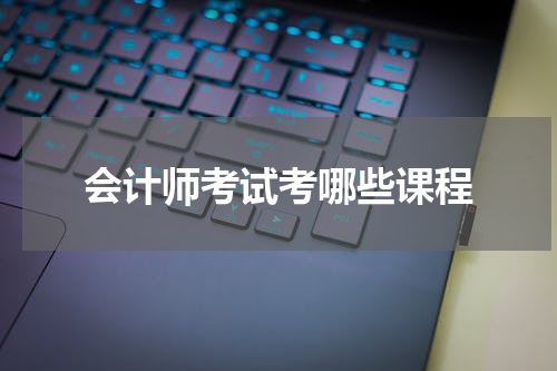 会计师考试考哪些课程