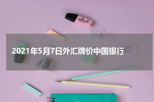 2021年5月7日外汇牌价中国银行