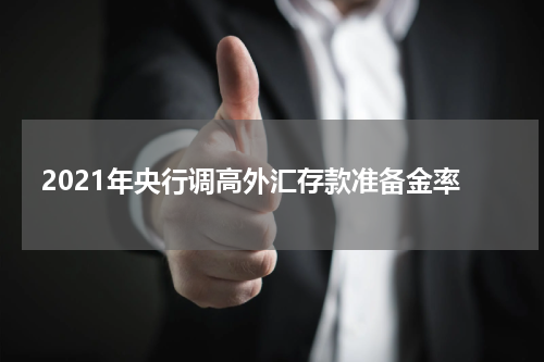 2021年央行调高外汇存款准备金率