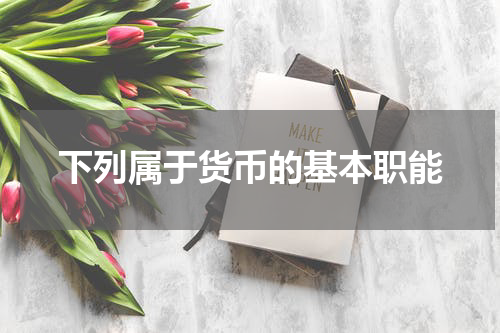 下列属于货币的基本职能