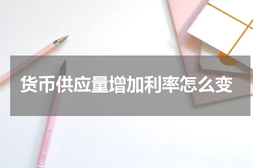 货币供应量增加利率怎么变