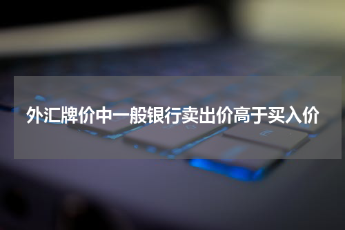 外汇牌价中一般银行卖出价高于买入价
