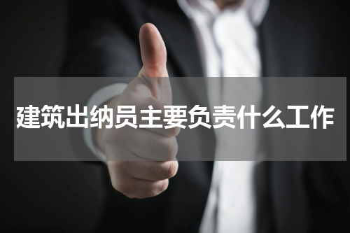 建筑出纳员主要负责什么工作
