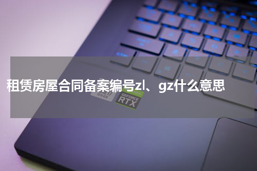 租赁房屋合同备案编号zl、gz什么意思