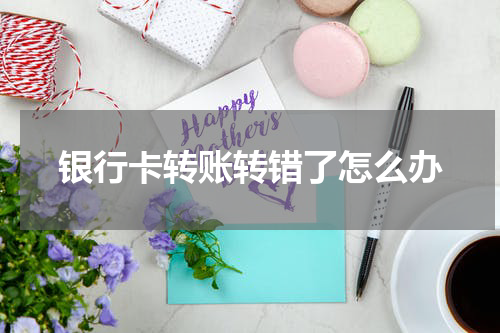 银行卡转账转错了怎么办