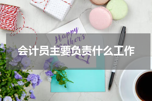 会计员主要负责什么工作