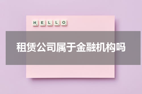 租赁公司属于金融机构吗