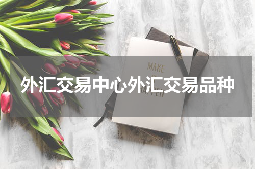 外汇交易中心外汇交易品种