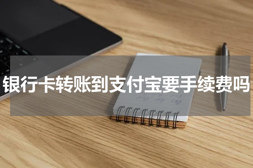 银行卡转账到支付宝要手续费吗