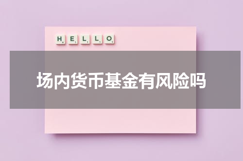 场内货币基金有风险吗
