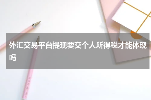 外汇交易平台提现要交个人所得税才能体现吗