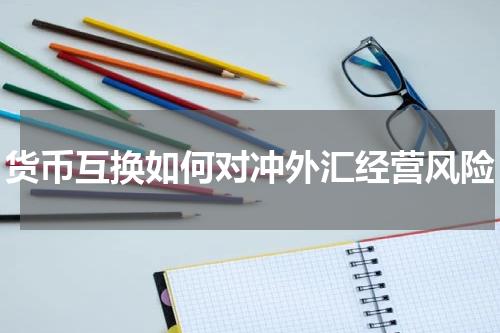 货币互换如何对冲外汇经营风险