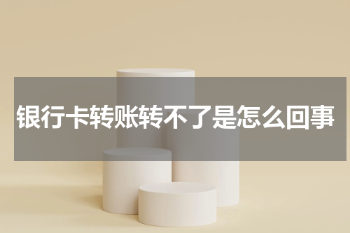 银行卡转账转不了是怎么回事