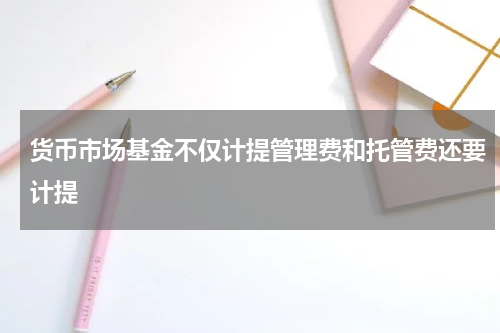 货币市场基金不仅计提管理费和托管费还要计提