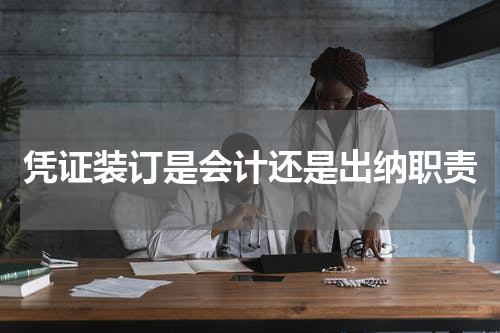 凭证装订是会计还是出纳职责