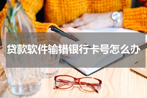 贷款软件输错银行卡号怎么办