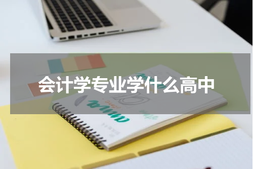 会计学专业学什么高中