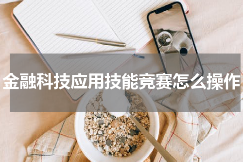 金融科技应用技能竞赛怎么操作