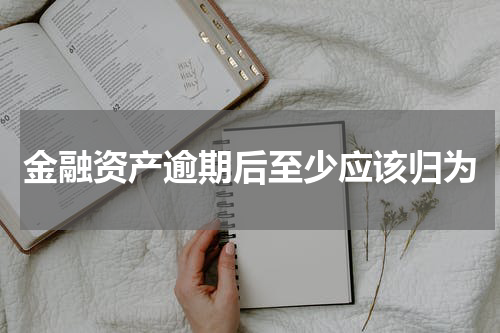 金融资产逾期后至少应该归为