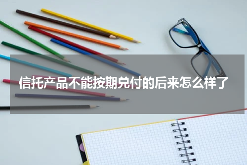 信托产品不能按期兑付的后来怎么样了