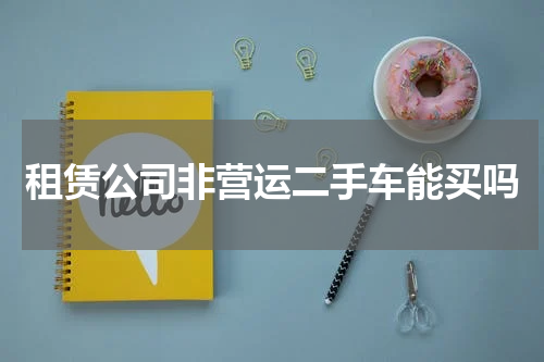 租赁公司非营运二手车能买吗