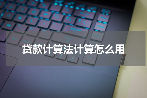 贷款计算法计算怎么用