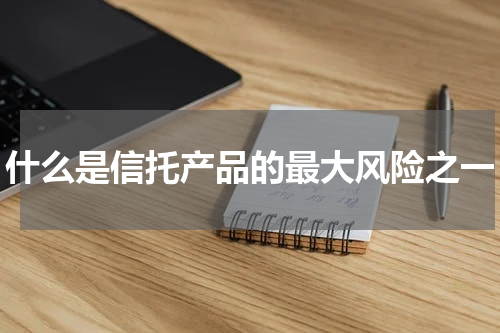 什么是信托产品的最大风险之一