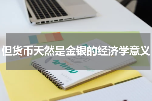 但货币天然是金银的经济学意义