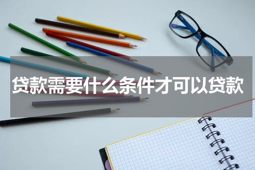 贷款需要什么条件才可以贷款