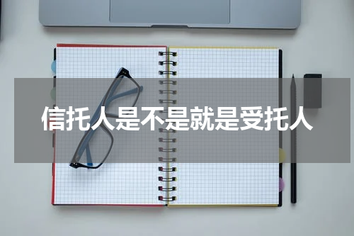 信托人是不是就是受托人