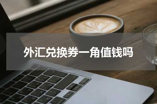 外汇兑换券一角值钱吗