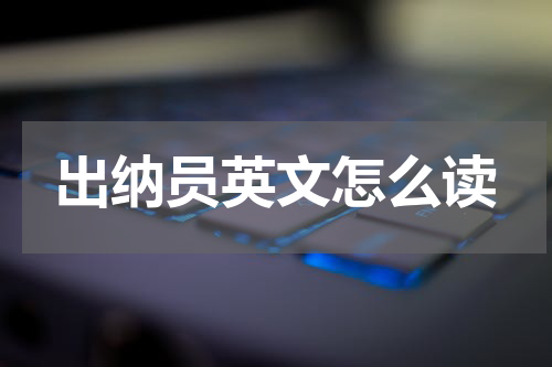 出纳员英文怎么读