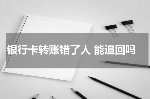 银行卡转账错了人 能追回吗