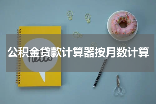 公积金贷款计算器按月数计算