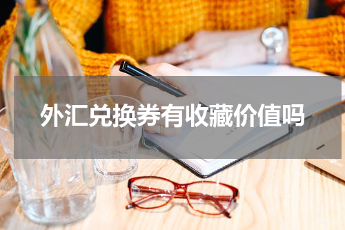 外汇兑换券有收藏价值吗