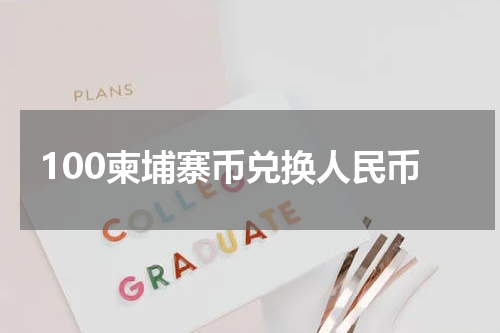 100柬埔寨币兑换人民币