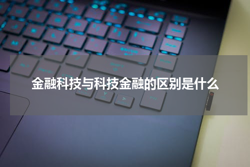 金融科技与科技金融的区别是什么