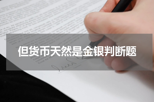 但货币天然是金银判断题