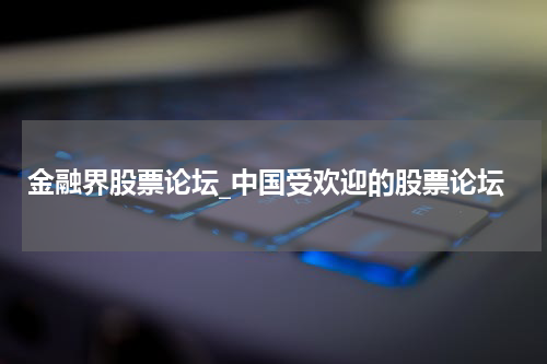 金融界股票论坛_中国受欢迎的股票论坛