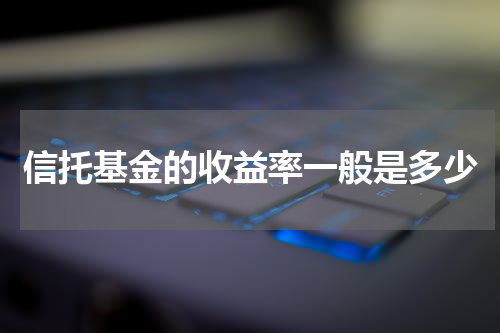信托基金的收益率一般是多少