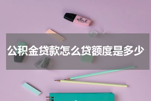公积金贷款怎么贷额度是多少