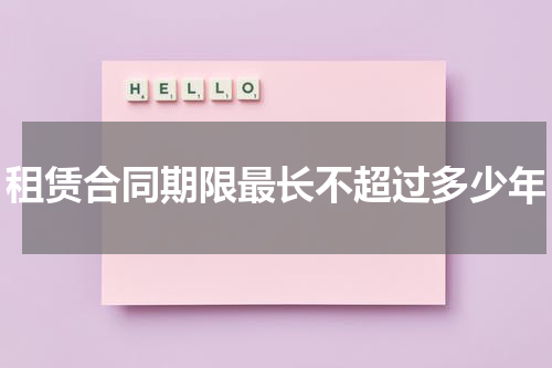 租赁合同期限最长不超过多少年