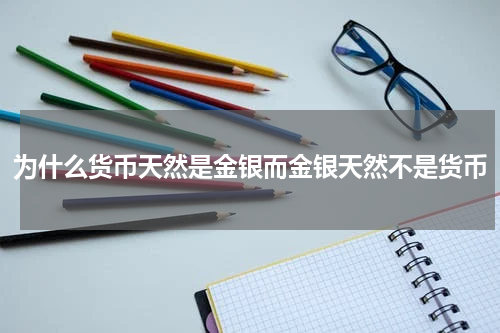 为什么货币天然是金银而金银天然不是货币