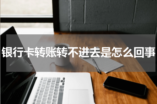 银行卡转账转不进去是怎么回事