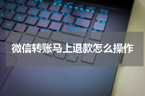微信转账马上退款怎么操作