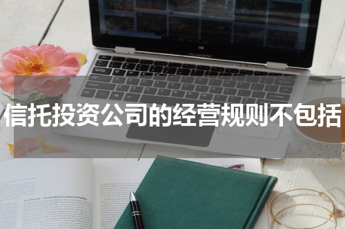 信托投资公司的经营规则不包括