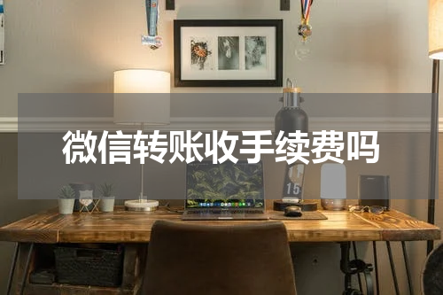 微信转账收手续费吗