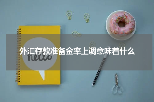外汇存款准备金率上调意味着什么