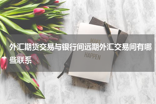 外汇期货交易与银行间远期外汇交易间有哪些联系